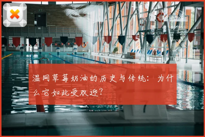 温网草莓奶油的历史与传统：为什么它如此受欢迎？