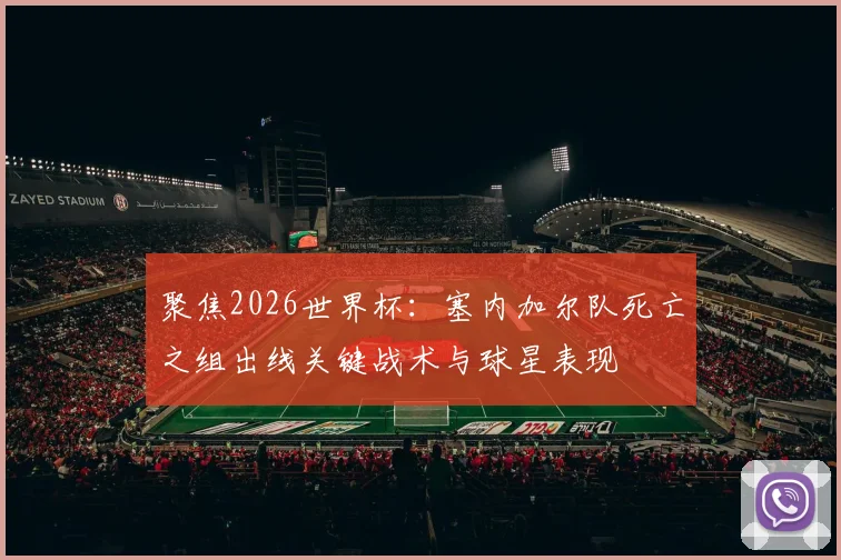 聚焦2026世界杯:塞内加尔队死亡之组出线关键战术与球星表现