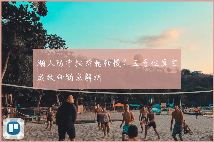 湖人防守挡拆轮转慢?五号位真空成致命弱点解析