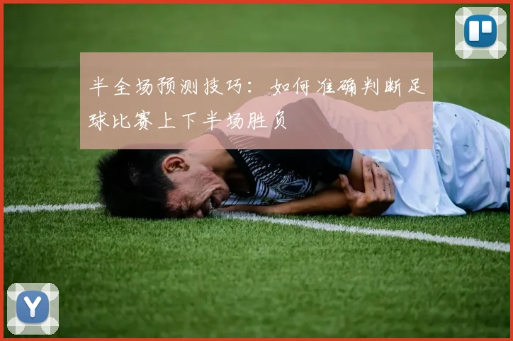 半全场预测技巧:如何准确判断足球比赛上下半场胜负