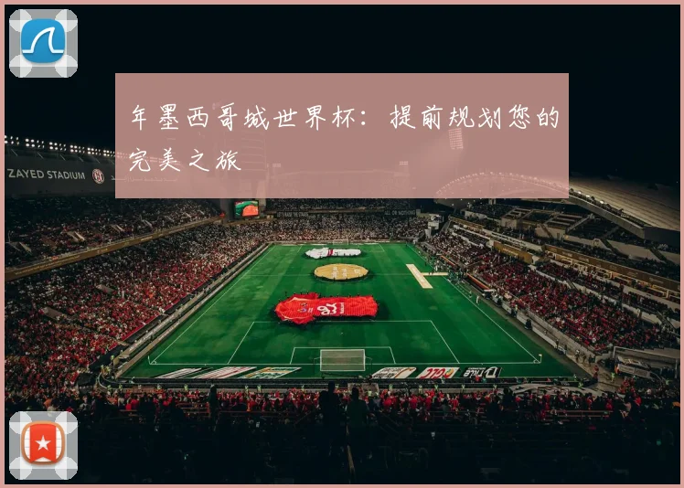 年墨西哥城世界杯：提前规划您的完美之旅