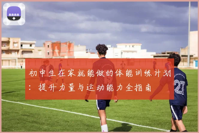 初中生在家就能做的体能训练计划：提升力量与运动能力全指南