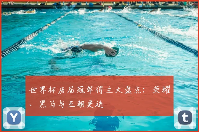 世界杯历届冠军得主大盘点:荣耀、黑马与王朝更迭