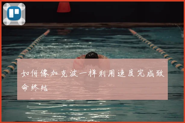 如何像加克波一样利用速度完成致命终结