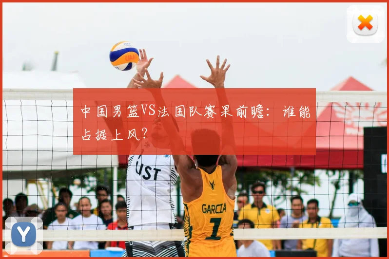 中国男篮VS法国队赛果前瞻：谁能占据上风？