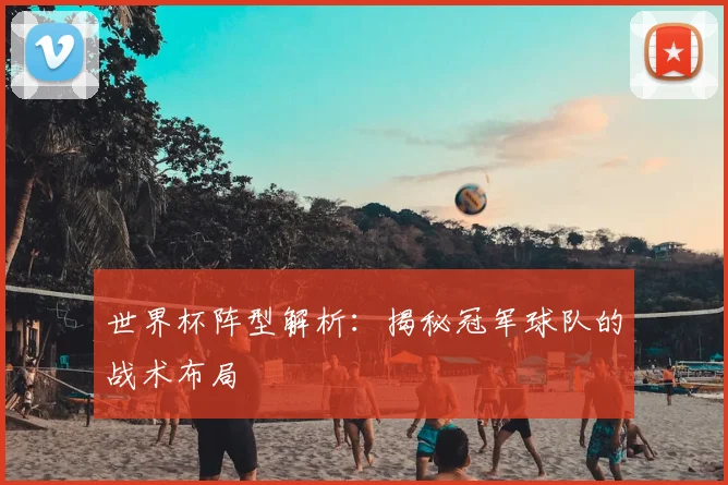 世界杯阵型解析:揭秘冠军球队的战术布局